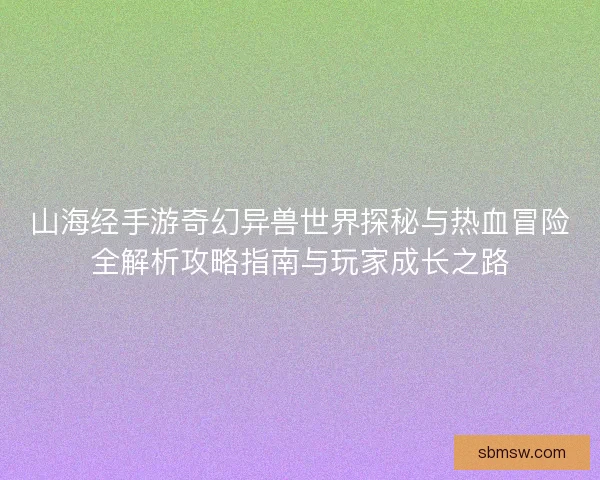 山海经手游奇幻异兽世界探秘与热血冒险全解析攻略指南与玩家成长之路